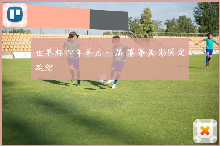 世界杯四年举办一届 赛事周期固定延续