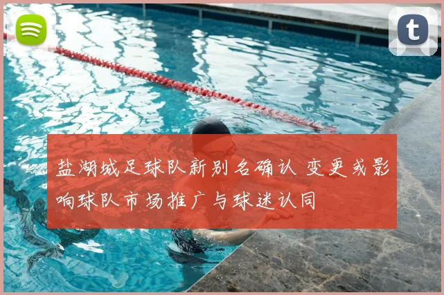 盐湖城足球队新别名确认 变更或影响球队市场推广与球迷认同