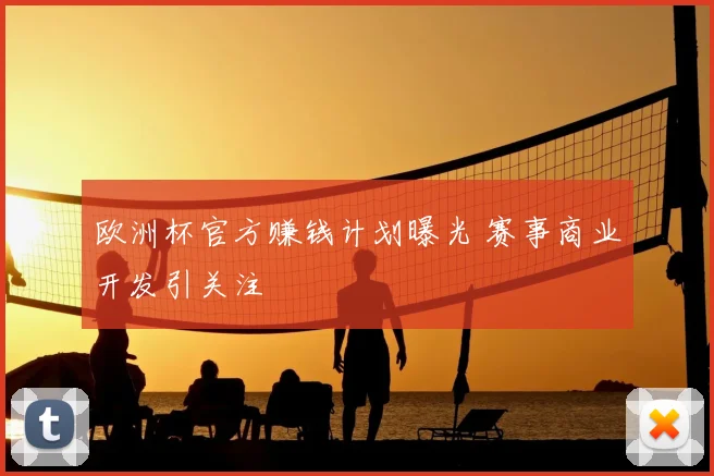 欧洲杯官方赚钱计划曝光 赛事商业开发引关注