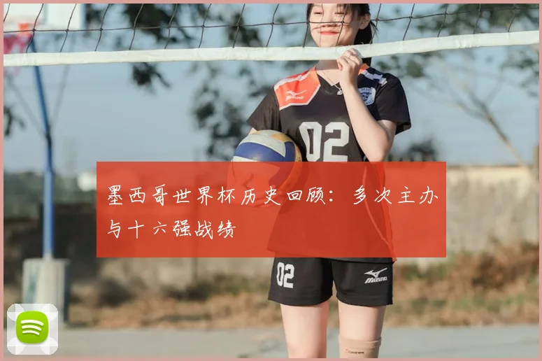 墨西哥世界杯历史回顾:多次主办与十六强战绩