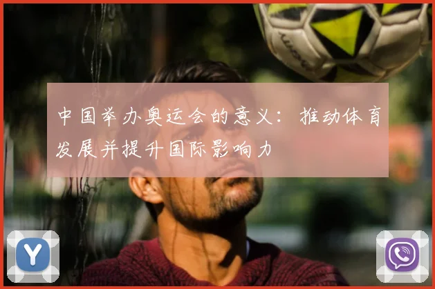 中国举办奥运会的意义：推动体育发展并提升国际影响力