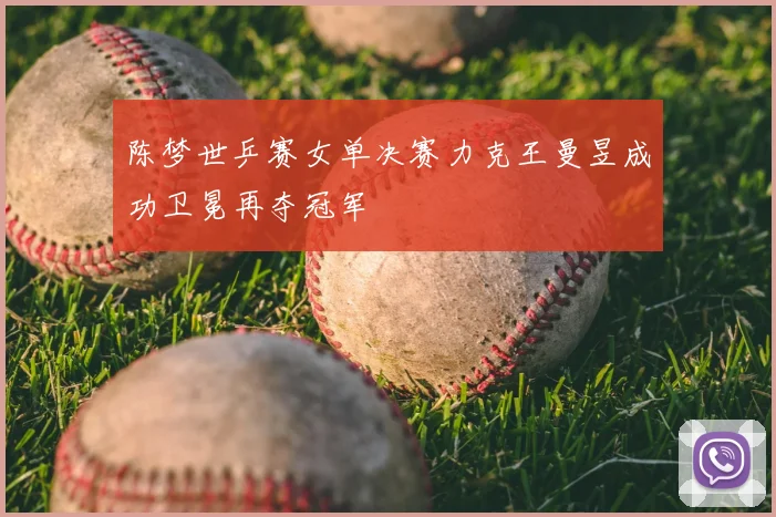 陈梦世乒赛女单决赛力克王曼昱成功卫冕再夺冠军