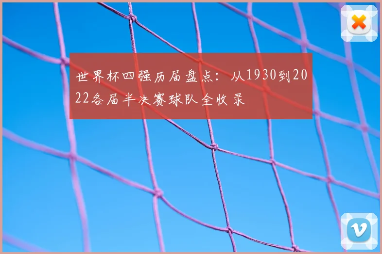 世界杯四强历届盘点:从1930到2022各届半决赛球队全收录