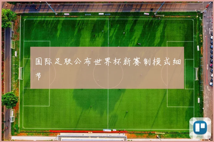 国际足联公布世界杯新赛制模式细节