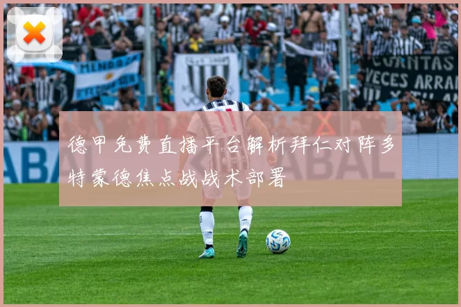 德甲免费直播平台解析拜仁对阵多特蒙德焦点战战术部署