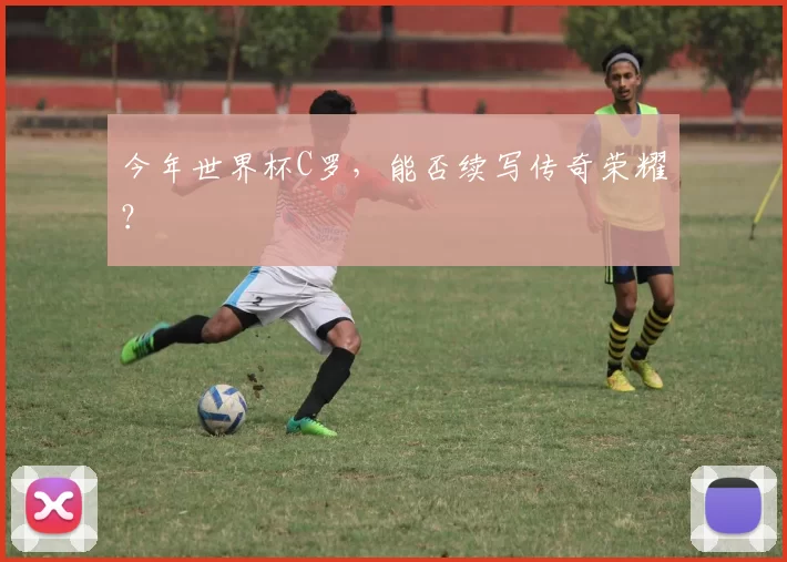 今年世界杯C罗，能否续写传奇荣耀？