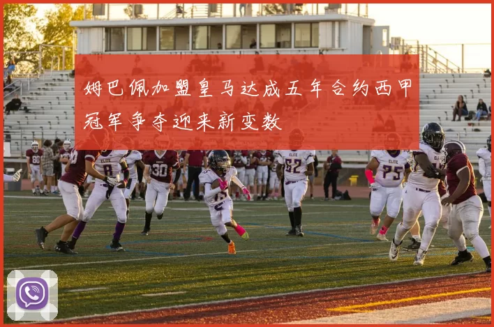 姆巴佩加盟皇马达成五年合约西甲冠军争夺迎来新变数