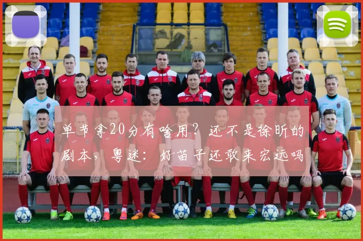 单节拿20分有啥用？还不是徐昕的剧本，粤迷：好苗子还敢来宏远吗
