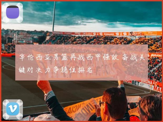 华伦西亚男篮再战西甲强敌 备战关键对决力争稳住排名