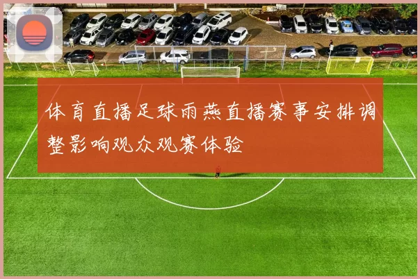 体育直播足球雨燕直播赛事安排调整影响观众观赛体验