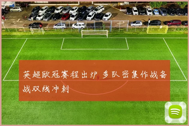 英超欧冠赛程出炉 多队密集作战备战双线冲刺