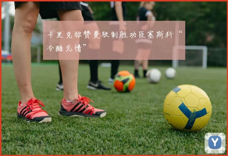 卡里克称赞曼联制胜功臣塞斯科“冷酷无情”